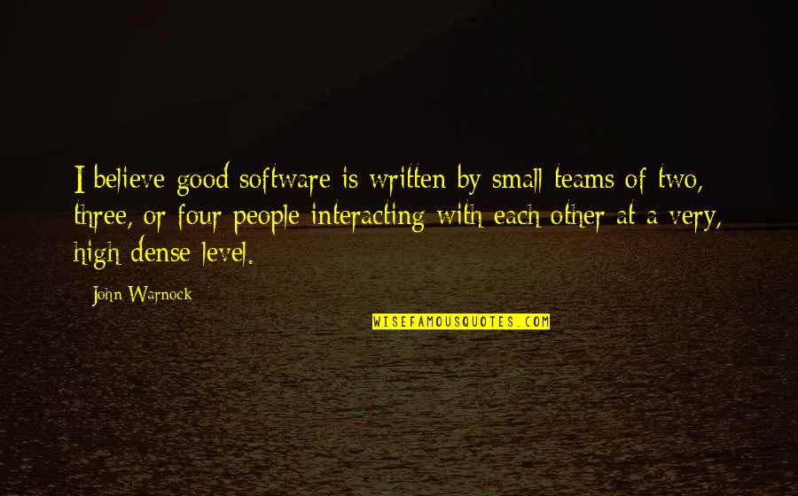 Interacting Quotes By John Warnock: I believe good software is written by small