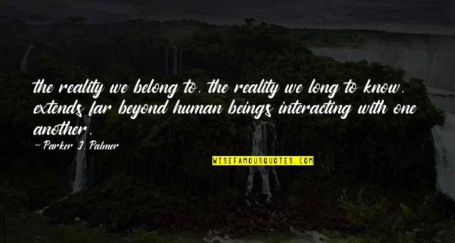 Interacting Quotes By Parker J. Palmer: the reality we belong to, the reality we