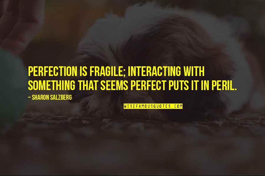 Interacting Quotes By Sharon Salzberg: Perfection is fragile; interacting with something that seems