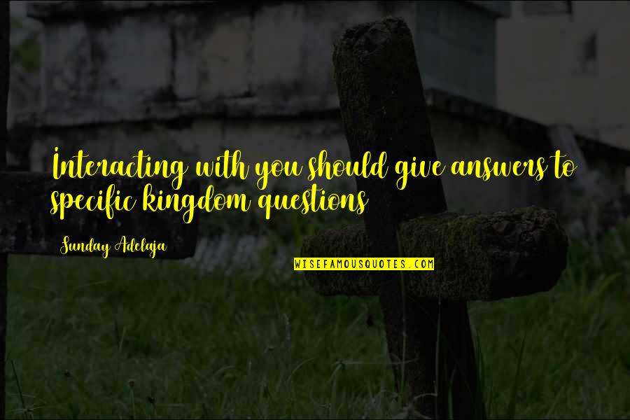 Interacting Quotes By Sunday Adelaja: Interacting with you should give answers to specific