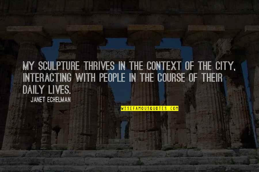 Interacting With People Quotes By Janet Echelman: My sculpture thrives in the context of the Interacting With People Quotes By Janet Echelman: My sculpture thrives in the context of the