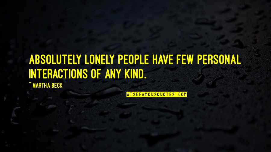 Interactions Quotes By Martha Beck: Absolutely lonely people have few personal interactions of