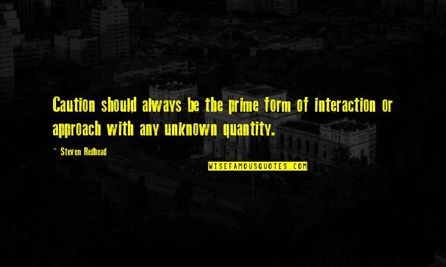 Interactions Quotes By Steven Redhead: Caution should always be the prime form of