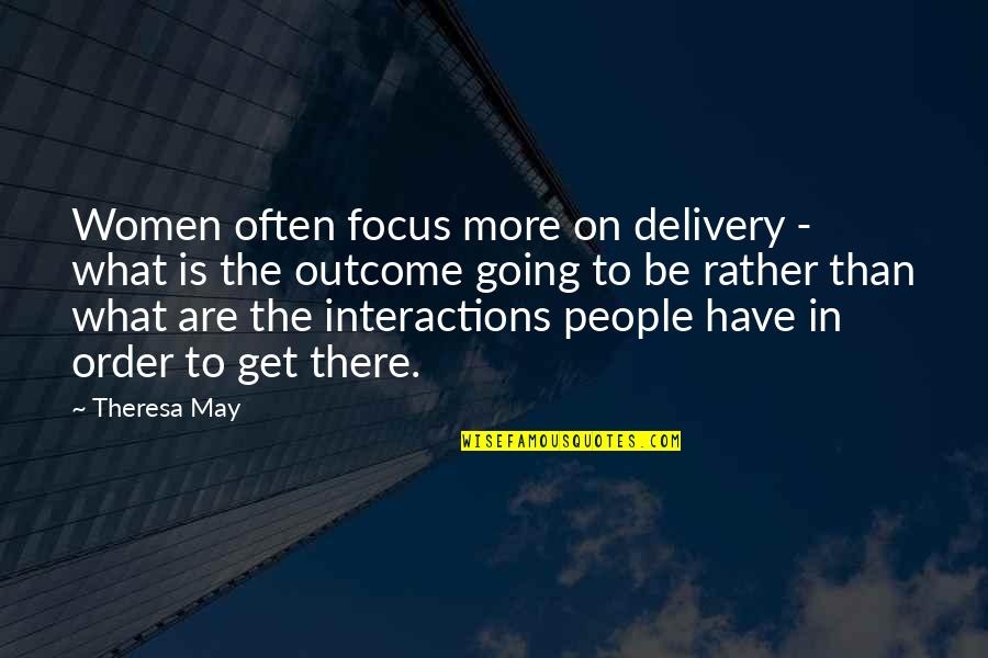 Interactions Quotes By Theresa May: Women often focus more on delivery - what