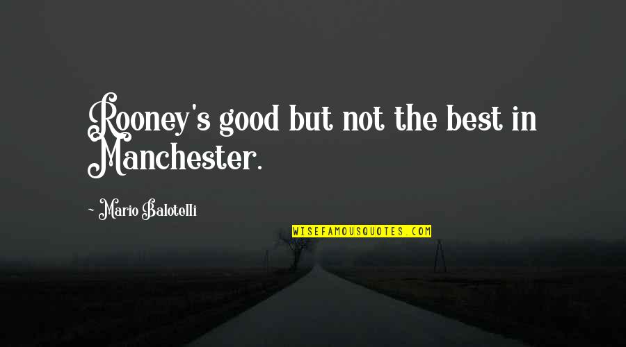 Interactive Leadership Quotes By Mario Balotelli: Rooney's good but not the best in Manchester.