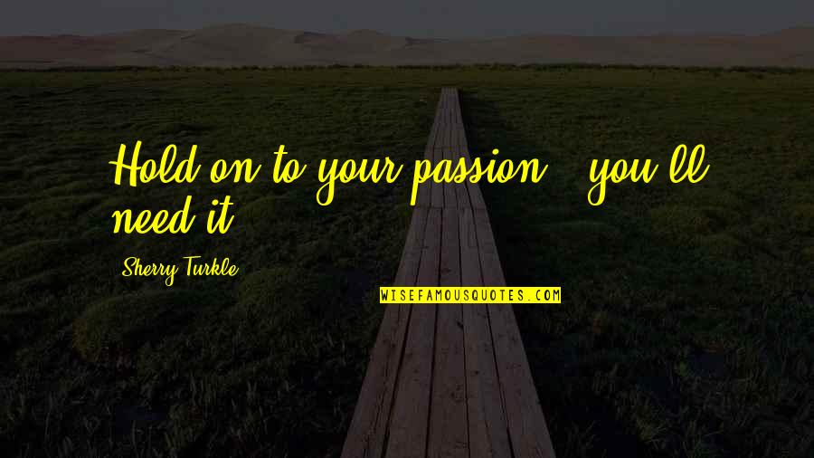 Interactive Marketing Quotes By Sherry Turkle: Hold on to your passion - you'll need