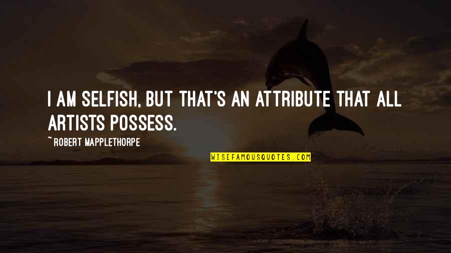 Interakci S Quotes By Robert Mapplethorpe: I am selfish, but that's an attribute that Interakci S Quotes By Robert Mapplethorpe: I am selfish, but that's an attribute that