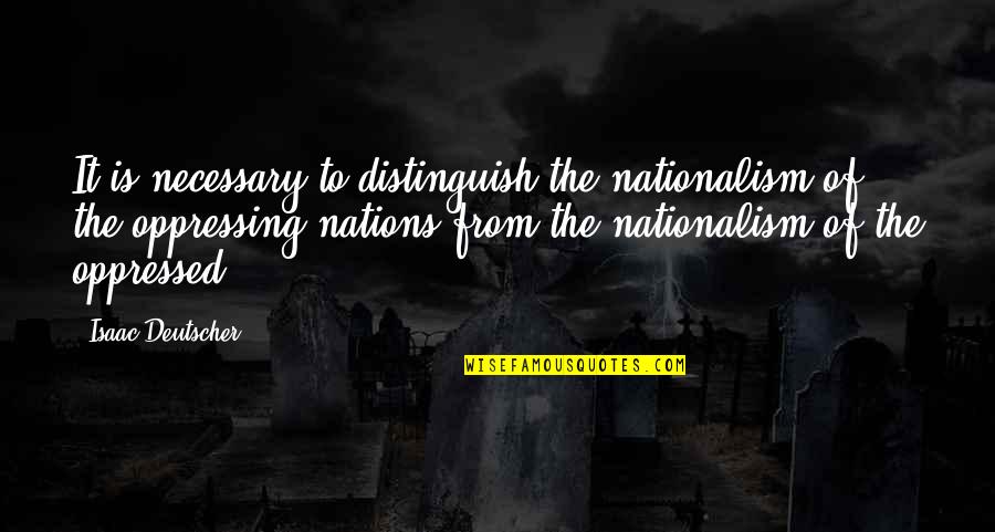 Interblogger Quotes By Isaac Deutscher: It is necessary to distinguish the nationalism of