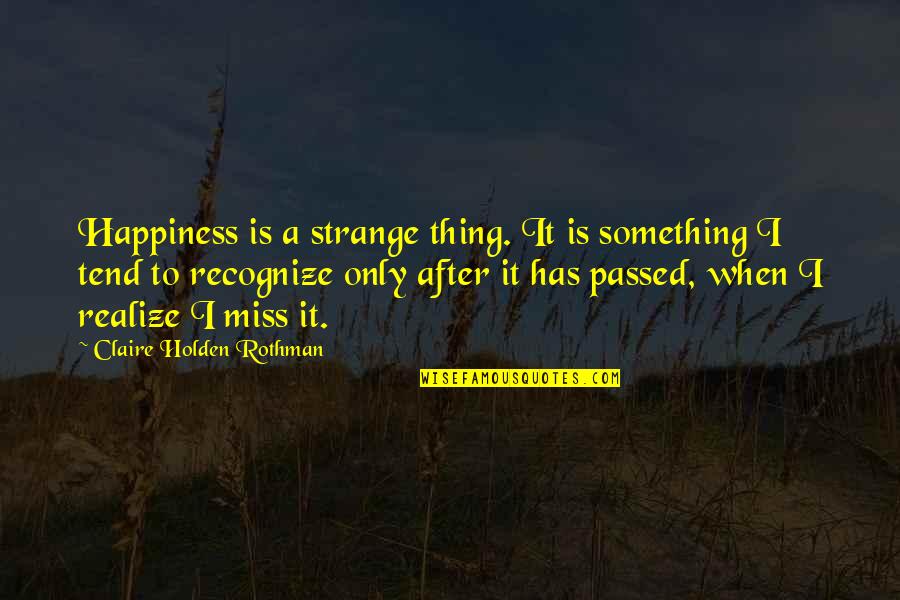 Interbred Dolphin Quotes By Claire Holden Rothman: Happiness is a strange thing. It is something