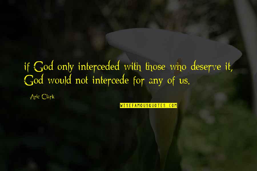 Intercede Quotes By Aric Clark: if God only interceded with those who deserve