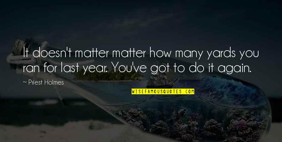 Intercedes With Groanings Quotes By Priest Holmes: It doesn't matter matter how many yards you