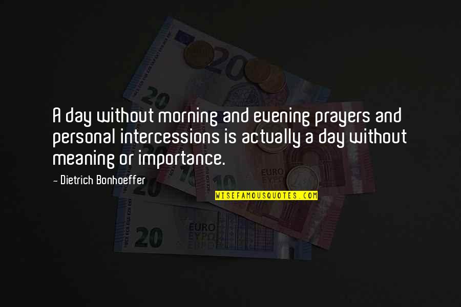 Intercessions Prayers Quotes By Dietrich Bonhoeffer: A day without morning and evening prayers and