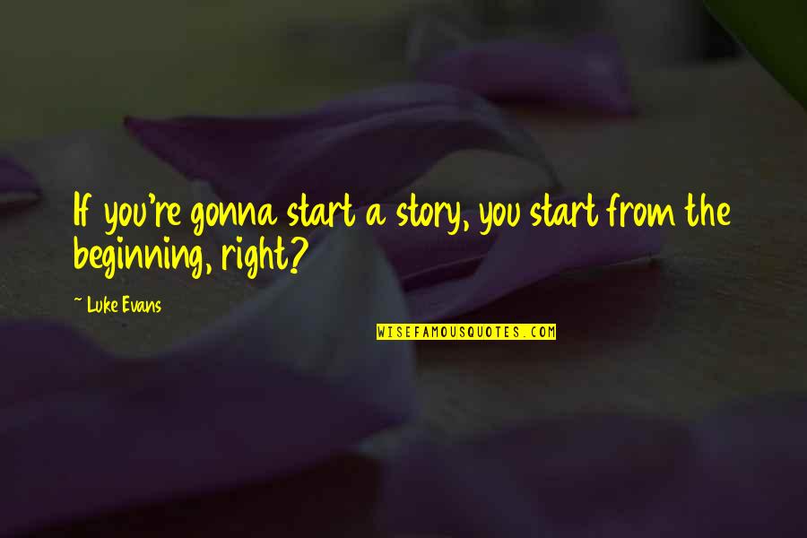 Intercessions Prayers Quotes By Luke Evans: If you're gonna start a story, you start