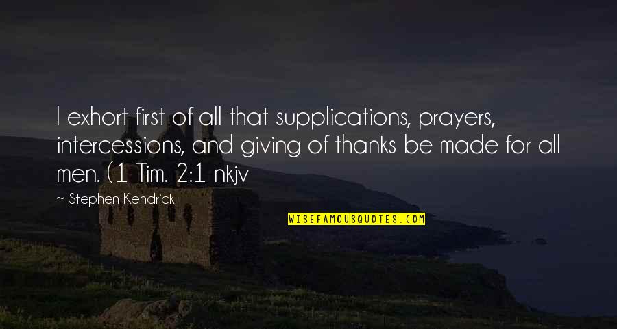 Intercessions Quotes By Stephen Kendrick: I exhort first of all that supplications, prayers,