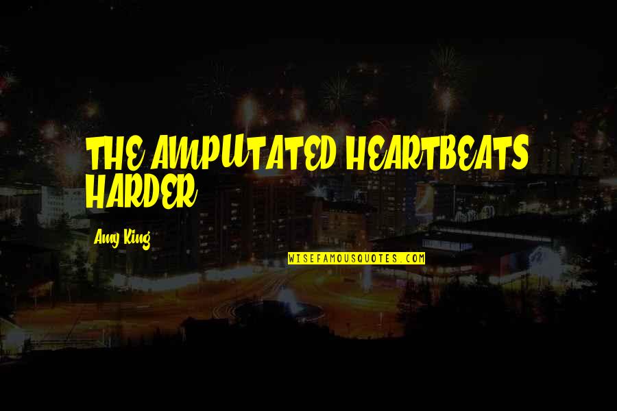 Intercessors Quotes By Amy King: THE AMPUTATED HEARTBEATS HARDER