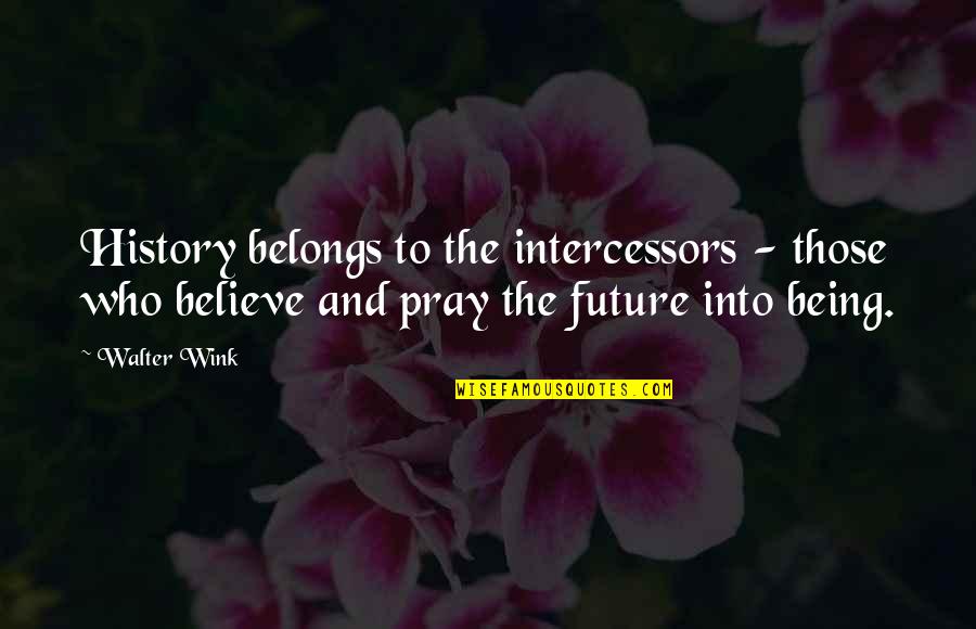 Intercessors Quotes By Walter Wink: History belongs to the intercessors - those who