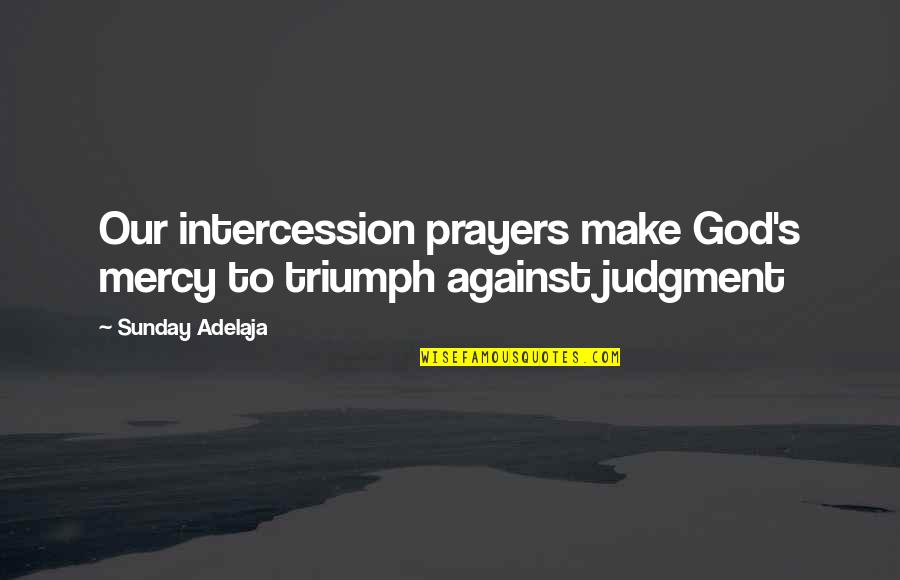Intercessory Prayers Quotes By Sunday Adelaja: Our intercession prayers make God's mercy to triumph