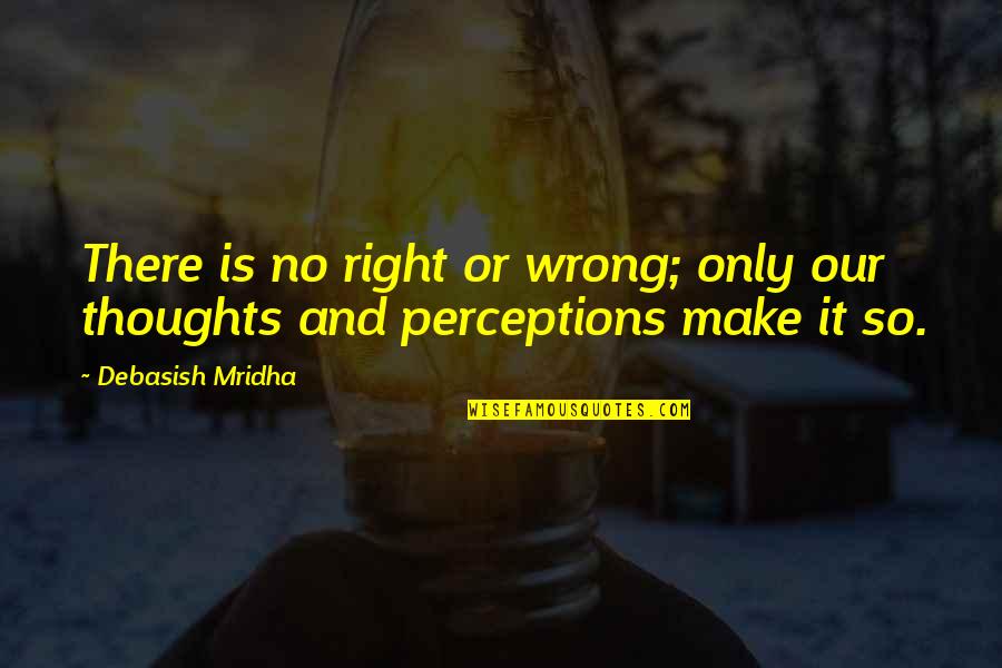 Interchangeability Linguistics Quotes By Debasish Mridha: There is no right or wrong; only our