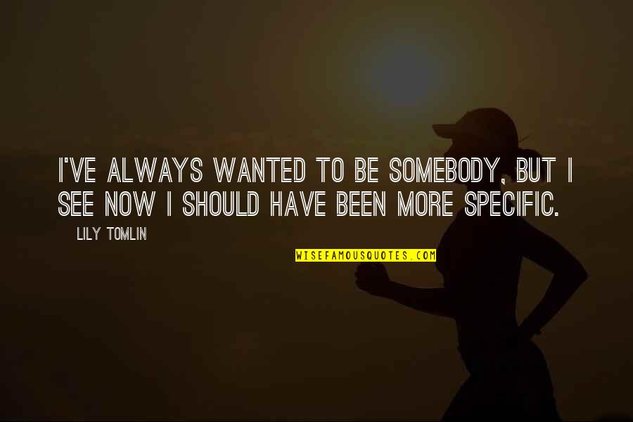 Interchangeability Quotes By Lily Tomlin: I've always wanted to be somebody, but I