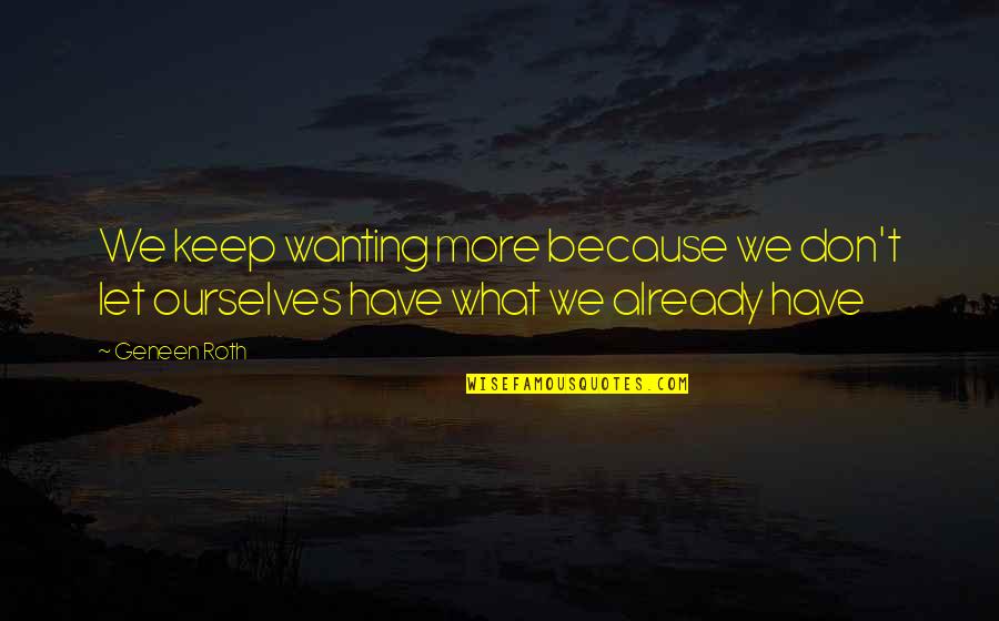 Interchangeable Parts Quotes By Geneen Roth: We keep wanting more because we don't let