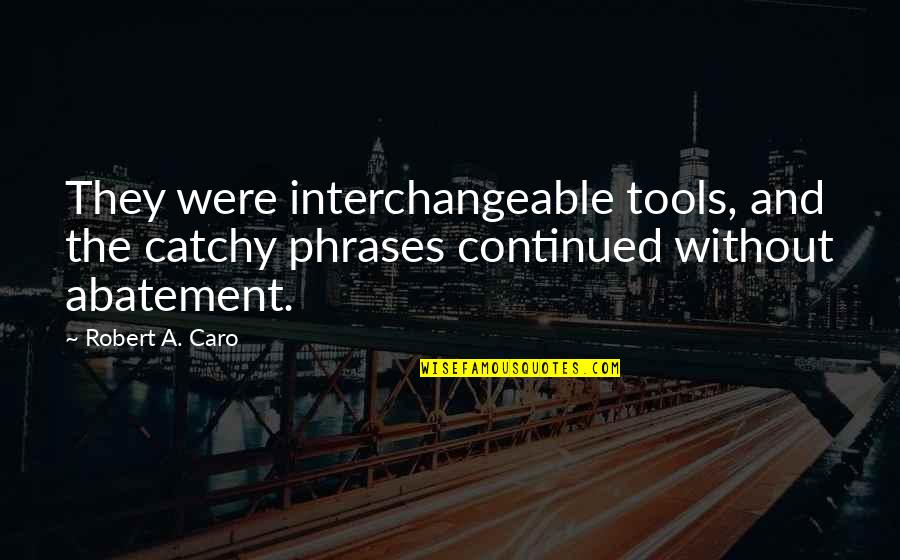 Interchangeable Quotes By Robert A. Caro: They were interchangeable tools, and the catchy phrases