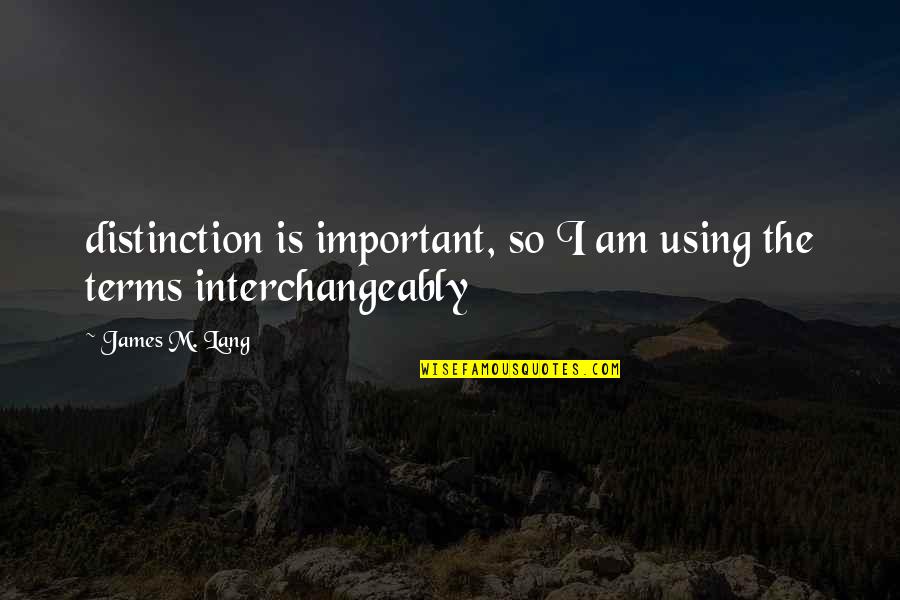 Interchangeably Quotes By James M. Lang: distinction is important, so I am using the