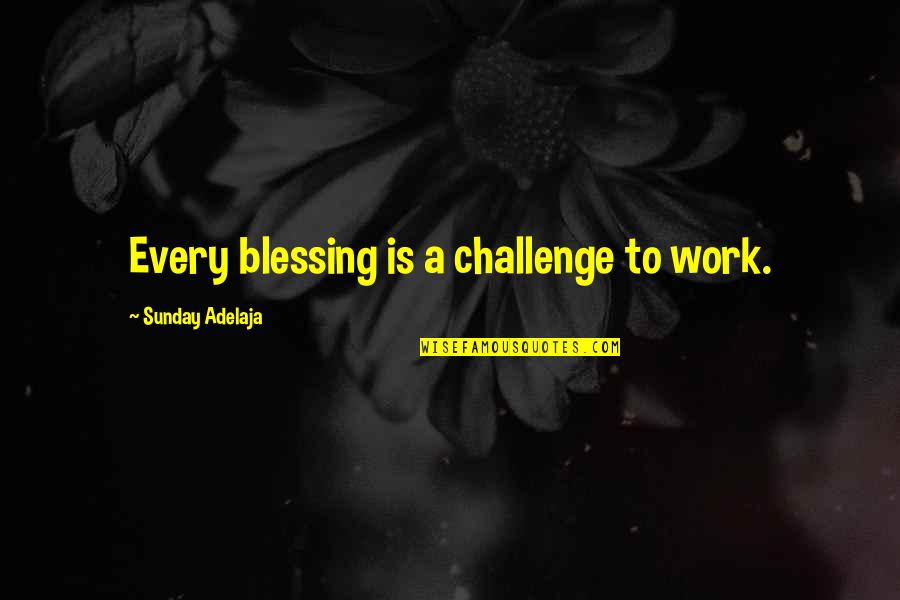 Interchangeably Thesaurus Quotes By Sunday Adelaja: Every blessing is a challenge to work.