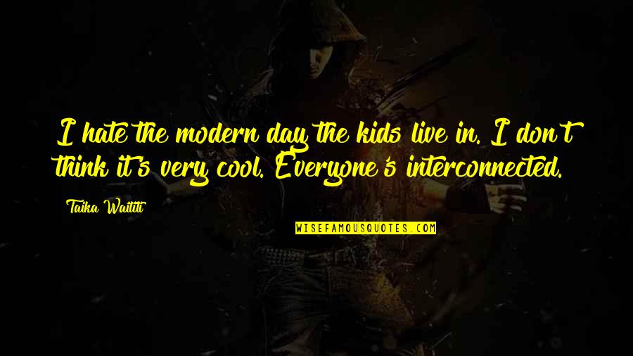 Interconnected Quotes By Taika Waititi: I hate the modern day the kids live