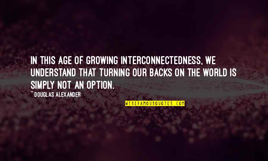 Interconnectedness Quotes By Douglas Alexander: In this age of growing interconnectedness, we understand