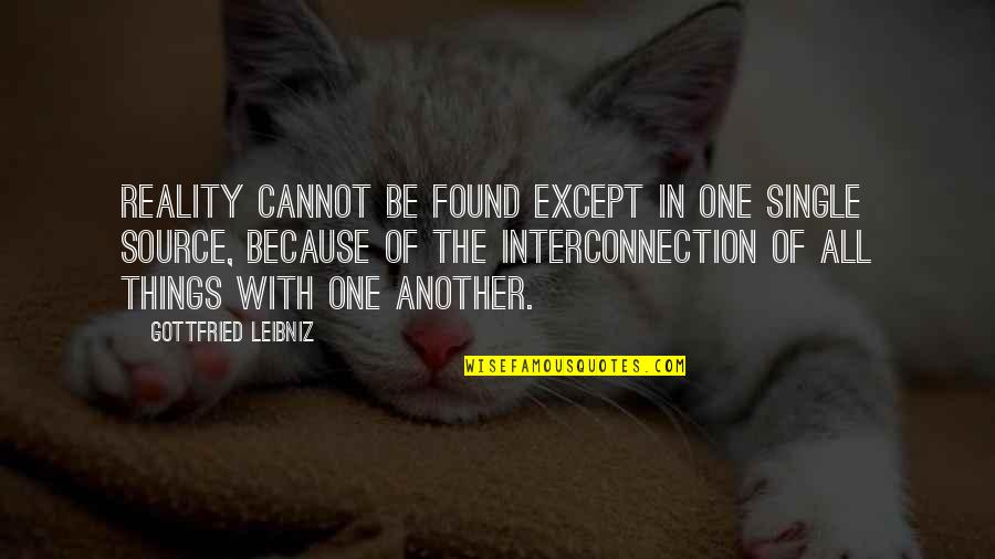 Interconnection Quotes By Gottfried Leibniz: Reality cannot be found except in One single