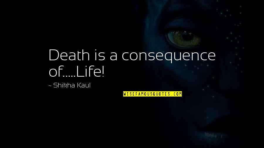 Interconnects Quotes By Shikha Kaul: Death is a consequence of.....Life! Interconnects Quotes By Shikha Kaul: Death is a consequence of.....Life!