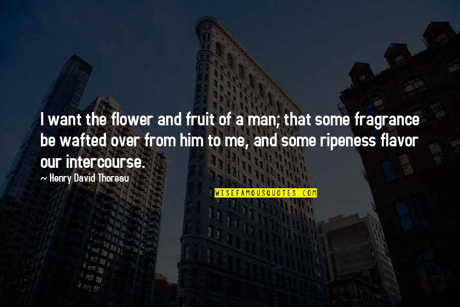 Intercourse Quotes By Henry David Thoreau: I want the flower and fruit of a