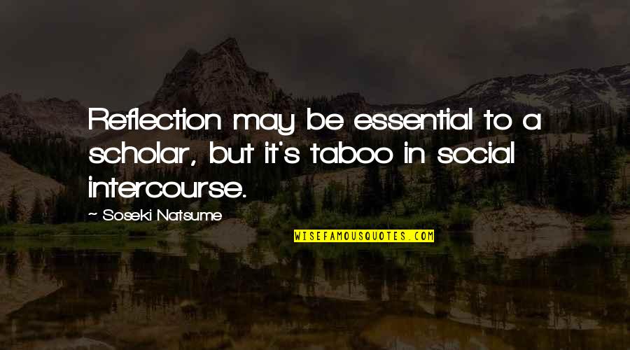 Intercourse Quotes By Soseki Natsume: Reflection may be essential to a scholar, but