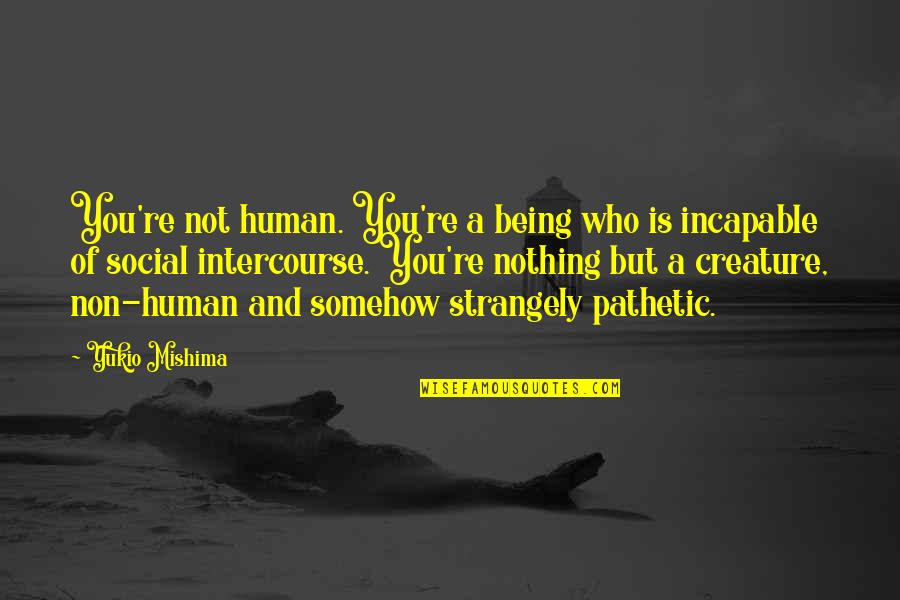 Intercourse Quotes By Yukio Mishima: You're not human. You're a being who is