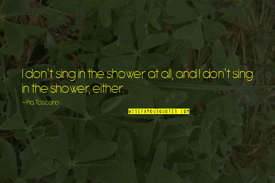 Intercross Quotes By Pia Toscano: I don't sing in the shower at all,