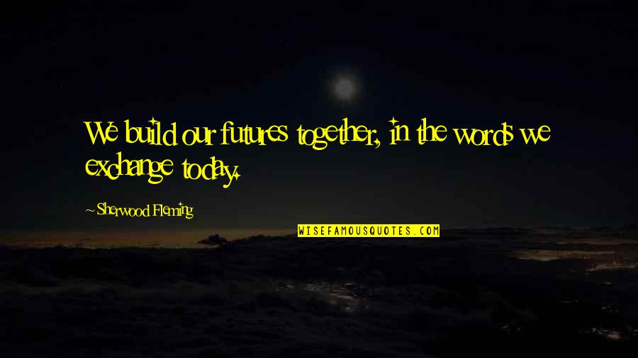 Intercultural Communications Quotes By Sherwood Fleming: We build our futures together, in the words