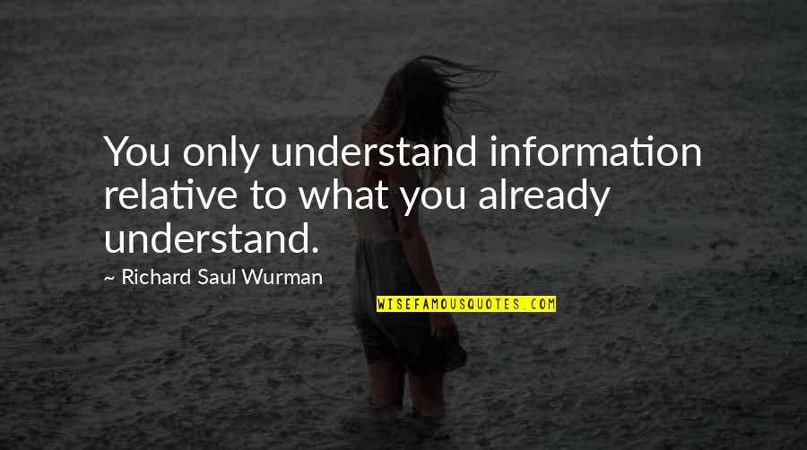 Intercultural Competence Quotes By Richard Saul Wurman: You only understand information relative to what you