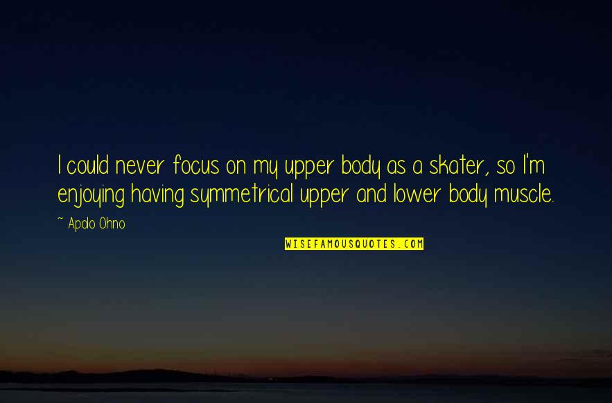 Interdependencia Global Quotes By Apolo Ohno: I could never focus on my upper body Interdependencia Global Quotes By Apolo Ohno: I could never focus on my upper body