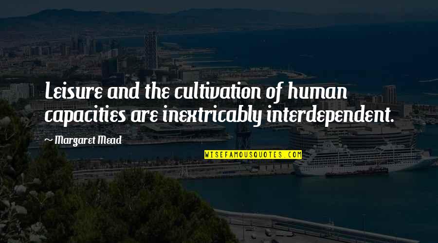 Interdependent Quotes By Margaret Mead: Leisure and the cultivation of human capacities are