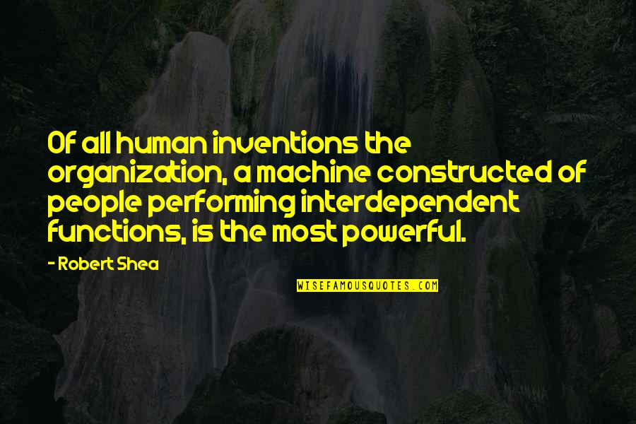 Interdependent Quotes By Robert Shea: Of all human inventions the organization, a machine