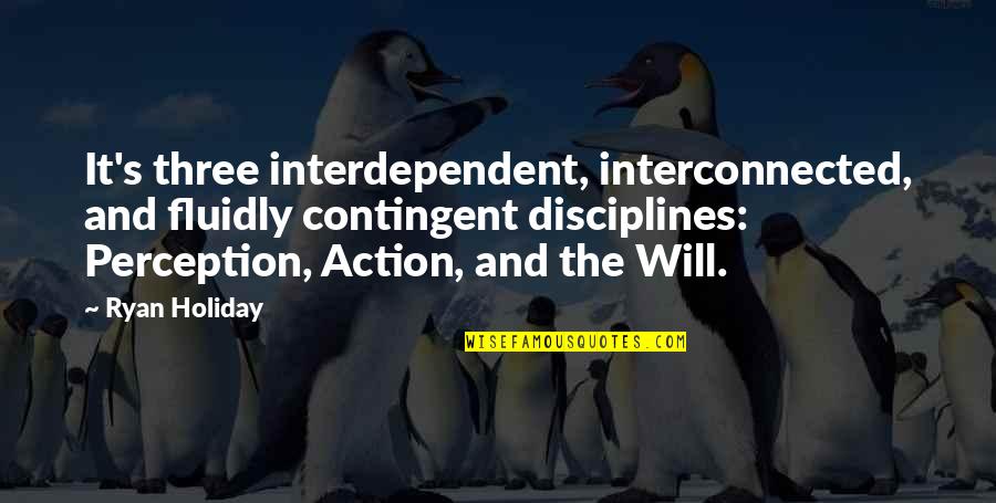 Interdependent Quotes By Ryan Holiday: It's three interdependent, interconnected, and fluidly contingent disciplines: