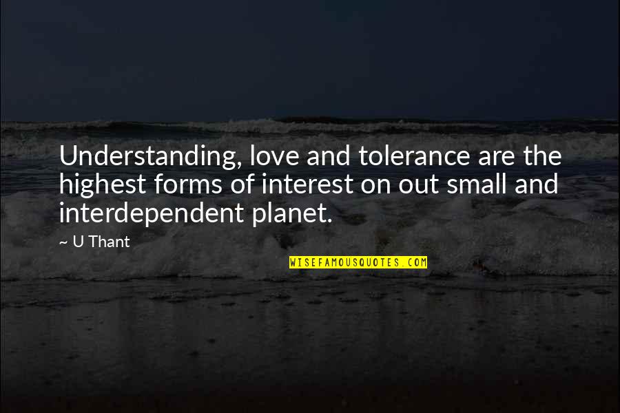 Interdependent Quotes By U Thant: Understanding, love and tolerance are the highest forms