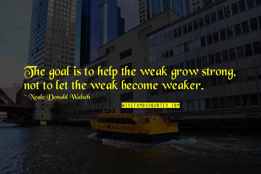 Interdimensional Quotes By Neale Donald Walsch: The goal is to help the weak grow