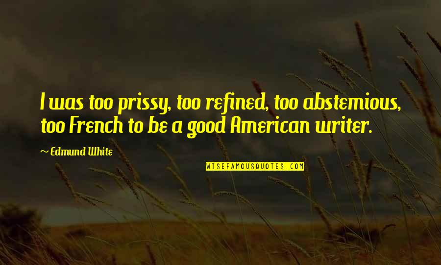 Interdisciplinarity Quotes By Edmund White: I was too prissy, too refined, too abstemious, Interdisciplinarity Quotes By Edmund White: I was too prissy, too refined, too abstemious,