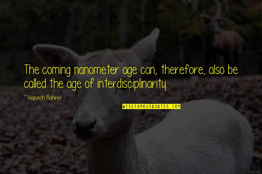 Interdisciplinarity Quotes By Heinrich Rohrer: The coming nanometer age can, therefore, also be