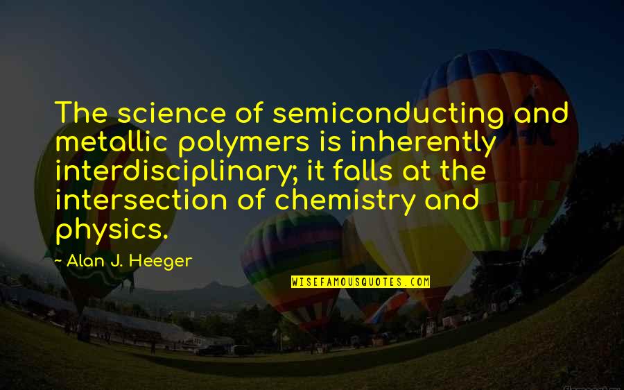 Interdisciplinary Quotes By Alan J. Heeger: The science of semiconducting and metallic polymers is