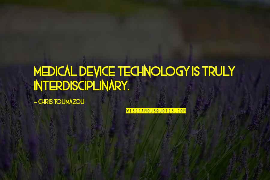 Interdisciplinary Quotes By Chris Toumazou: Medical Device technology is truly interdisciplinary.