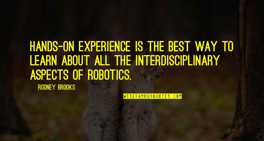 Interdisciplinary Quotes By Rodney Brooks: Hands-on experience is the best way to learn