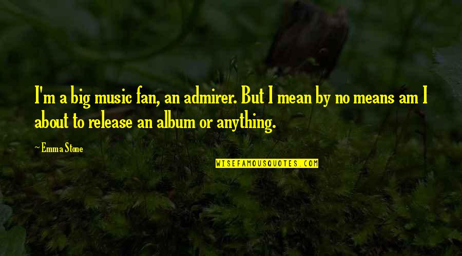 Interdit De Me Gronder Quotes By Emma Stone: I'm a big music fan, an admirer. But