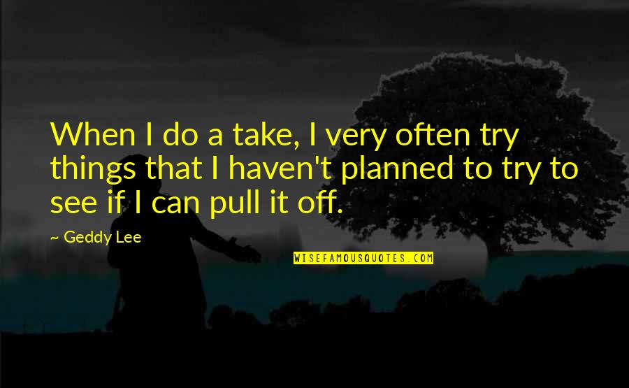 Interdit De Me Gronder Quotes By Geddy Lee: When I do a take, I very often